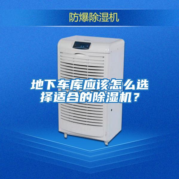 地下車庫應該怎么選擇適合的除濕機?