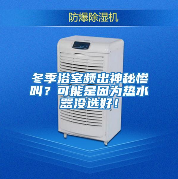 冬季浴室頻出神秘慘叫？可能是因?yàn)闊崴鳑]選好！