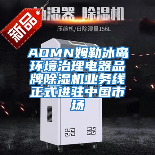 AOMN姆勒冰島環(huán)境治理電器品牌除濕機業(yè)務線正式進駐中國市場