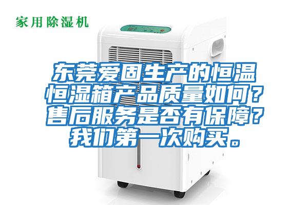 東莞愛固生產的恒溫恒濕箱產品質量如何？售后服務是否有保障？我們第一次購買。