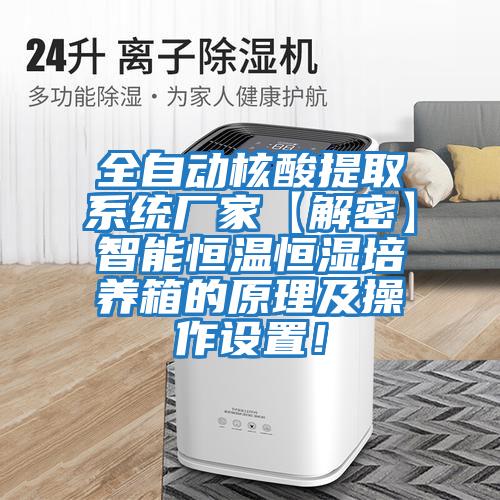 全自動核酸提取系統廠家【解密】智能恒溫恒濕培養箱的原理及操作設置！