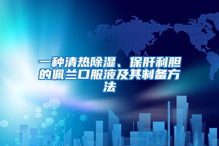 一種清熱除濕、保肝利膽的佩蘭口服液及其制備方法