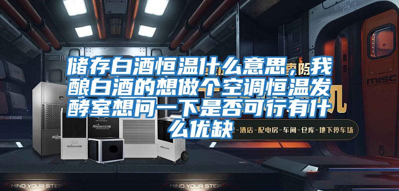 儲(chǔ)存白酒恒溫什么意思，我釀白酒的想做個(gè)空調(diào)恒溫發(fā)酵室想問(wèn)一下是否可行有什么優(yōu)缺