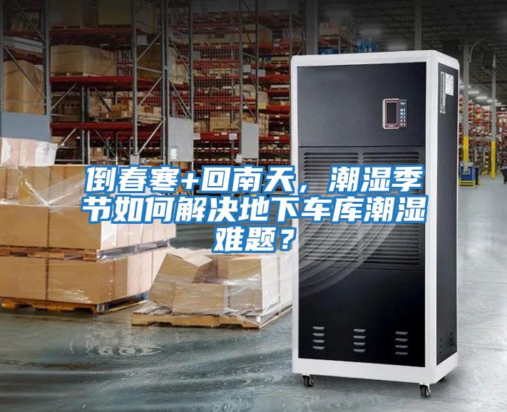 倒春寒+回南天，潮濕季節如何解決地下車庫潮濕難題？