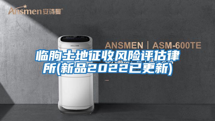 臨朐土地征收風險評估律所(新品2022已更新)