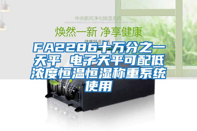FA2286十萬(wàn)分之一天平 電子天平可配低濃度恒溫恒濕稱重系統(tǒng)使用