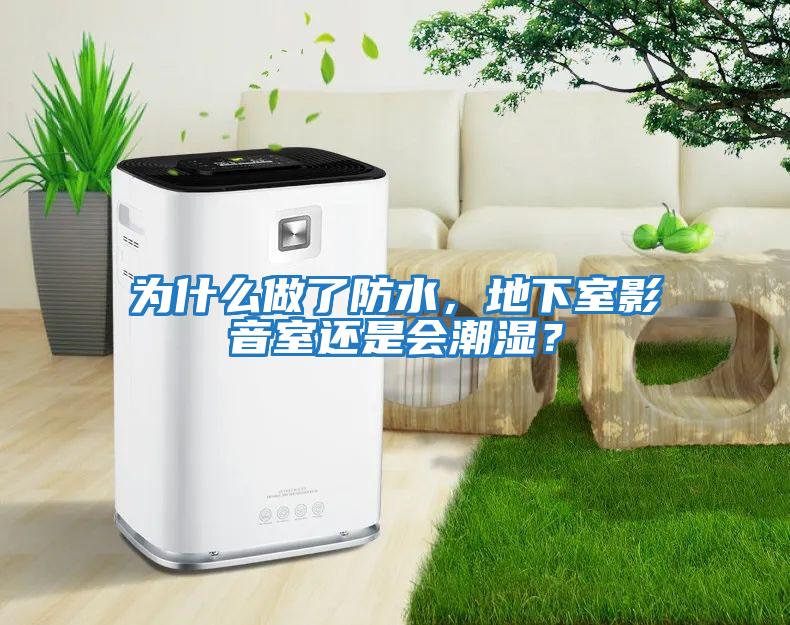 為什么做了防水，地下室影音室還是會潮濕？