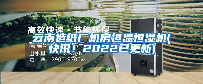 云南造紙廠機(jī)房恒溫恒濕機(jī)(快訊!2022已更新)