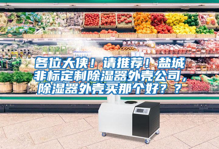 各位大俠！請推薦！鹽城非標定制除濕器外殼公司，除濕器外殼買那個好？？