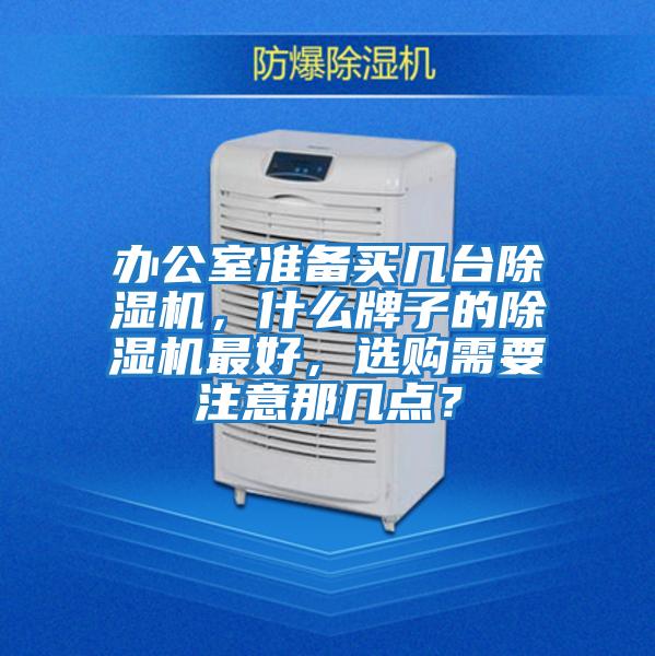 辦公室準備買幾臺除濕機，什么牌子的除濕機最好，選購需要注意那幾點？