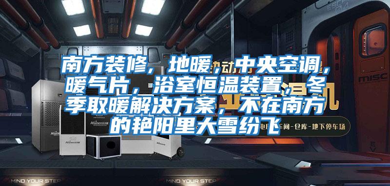 南方裝修, 地暖,中央空調(diào),暖氣片,浴室恒溫裝置,冬季取暖解決方案,不在南方的艷陽里大雪紛飛