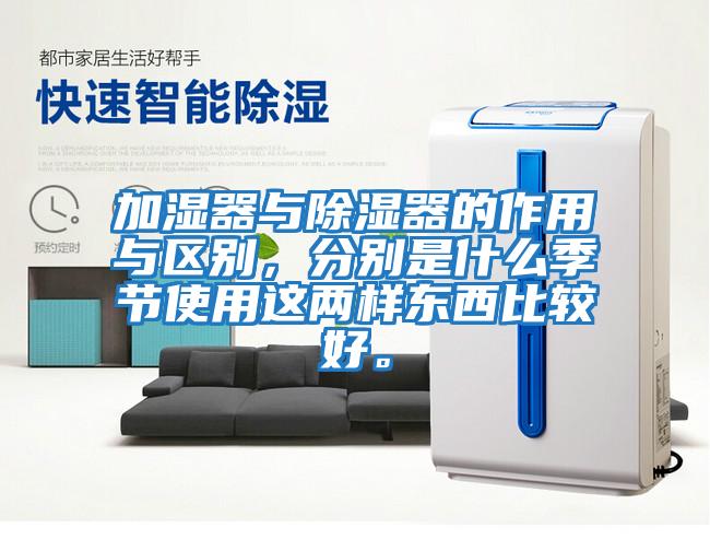 加濕器與除濕器的作用與區別，分別是什么季節使用這兩樣東西比較好。