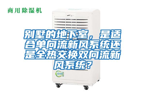 別墅的地下室，是適合單向流新風系統還是全熱交換雙向流新風系統？