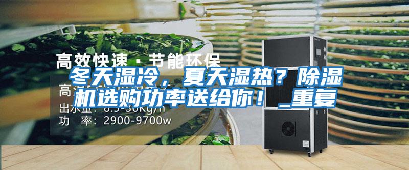 冬天濕冷,夏天濕熱?除濕機(jī)選購(gòu)功率送給你!_重復(fù)