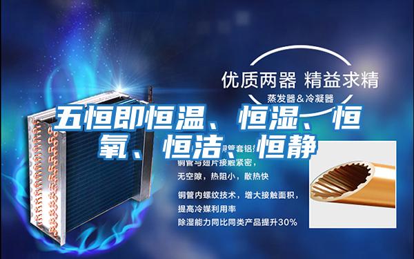 五恒即恒溫、恒濕、恒氧、恒潔、恒靜