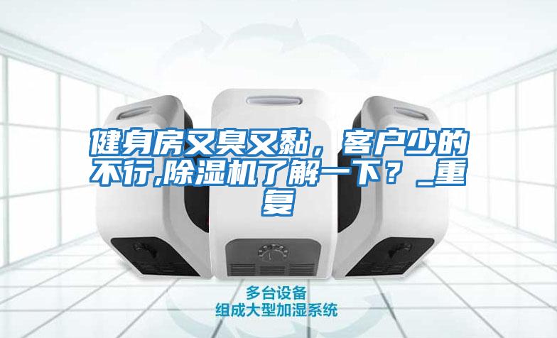 健身房又臭又黏，客戶少的不行,除濕機(jī)了解一下？_重復(fù)