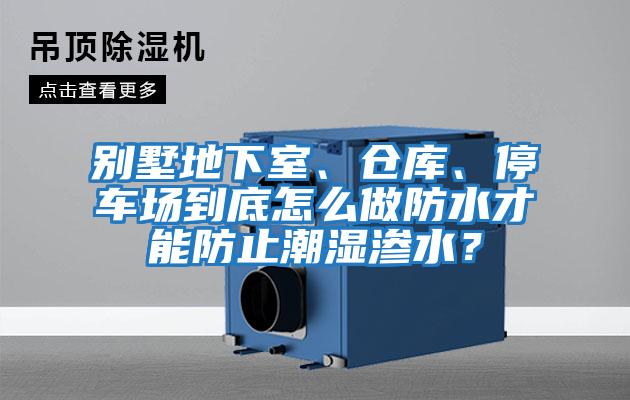 別墅地下室、倉庫、停車場(chǎng)到底怎么做防水才能防止潮濕滲水？