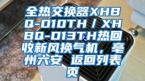 全熱交換器XHBQ-D10TH/XHBQ-D13TH熱回收新風(fēng)換氣機(jī),亳州六安 返回列表頁