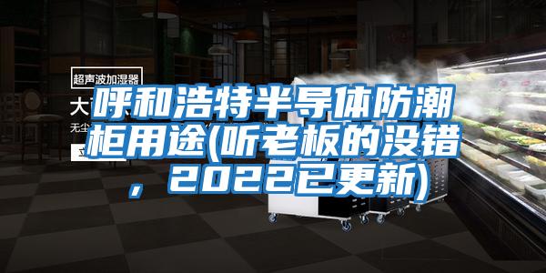 呼和浩特半導體防潮柜用途(聽老板的沒錯，2022已更新)