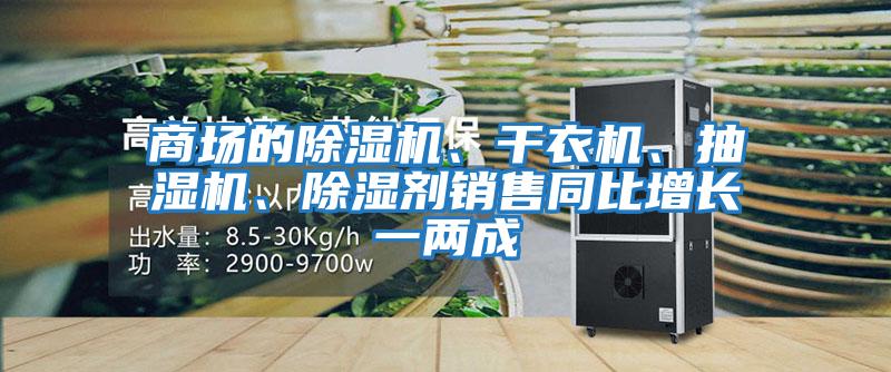 商場(chǎng)的除濕機(jī)、干衣機(jī)、抽濕機(jī)、除濕劑銷(xiāo)售同比增長(zhǎng)一兩成