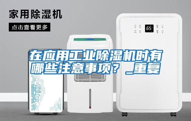 在應用工業除濕機時有哪些注意事項?_重復