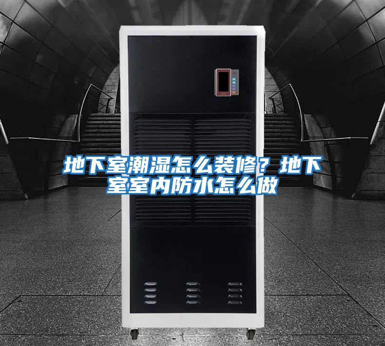 地下室潮濕怎么裝修？地下室室內(nèi)防水怎么做