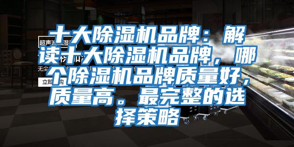 十大除濕機(jī)品牌：解讀十大除濕機(jī)品牌，哪個(gè)除濕機(jī)品牌質(zhì)量好，質(zhì)量高。最完整的選擇策略