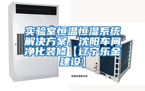 實(shí)驗(yàn)室恒溫恒濕系統(tǒng)解決方案,沈陽(yáng)車(chē)間凈化裝修【遼寧樂(lè)金建設(shè)】