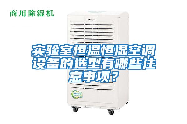 實驗室恒溫恒濕空調設備的選型有哪些注意事項？