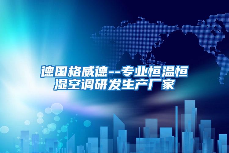 德國(guó)格威德--專業(yè)恒溫恒濕空調(diào)研發(fā)生產(chǎn)廠家