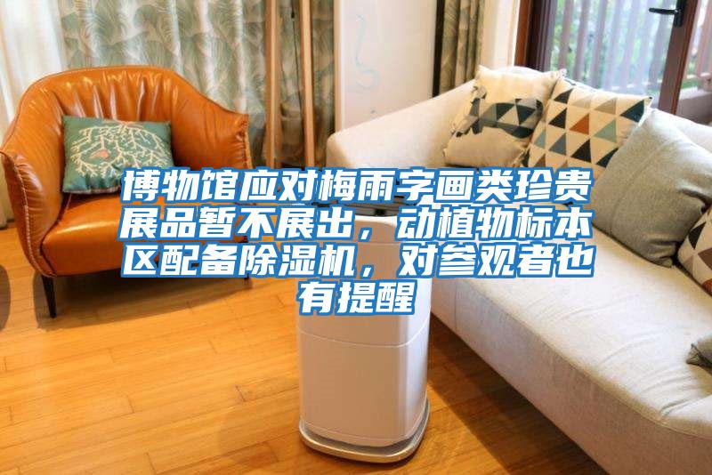 博物館應對梅雨字畫類珍貴展品暫不展出，動植物標本區配備除濕機，對參觀者也有提醒