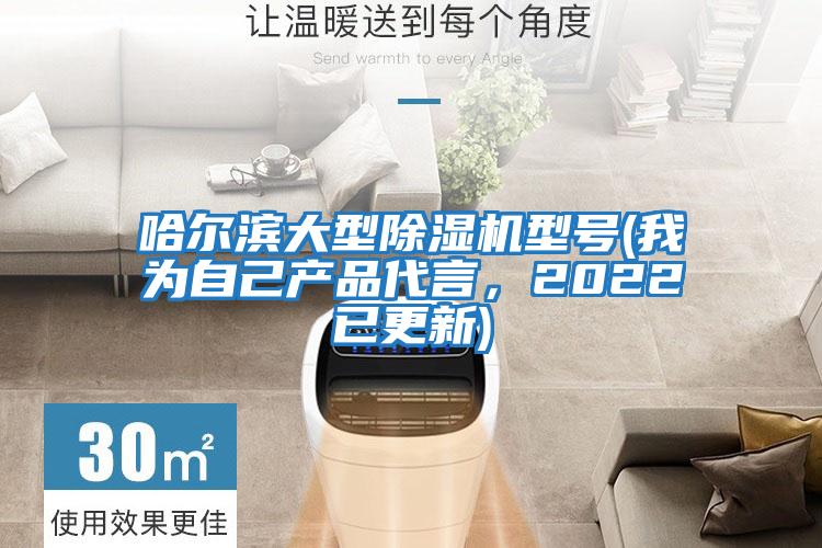 哈爾濱大型除濕機型號(我為自己產品代言，2022已更新)