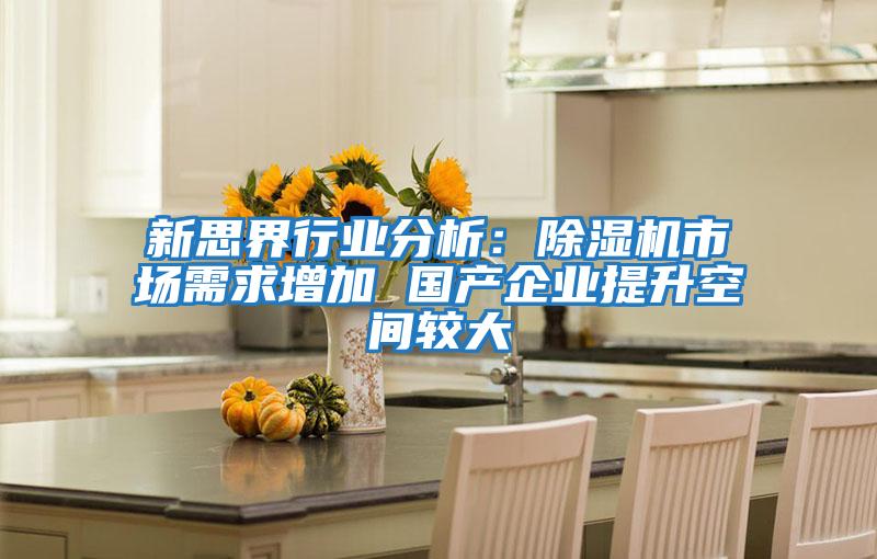 新思界行業分析:除濕機市場需求增加 國產企業提升空間較大