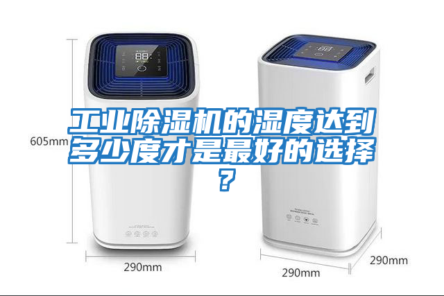 工業(yè)除濕機的濕度達到多少度才是最好的選擇？