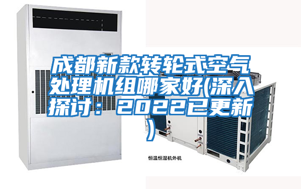 成都新款轉(zhuǎn)輪式空氣處理機(jī)組哪家好(深入探討:2022已更新)