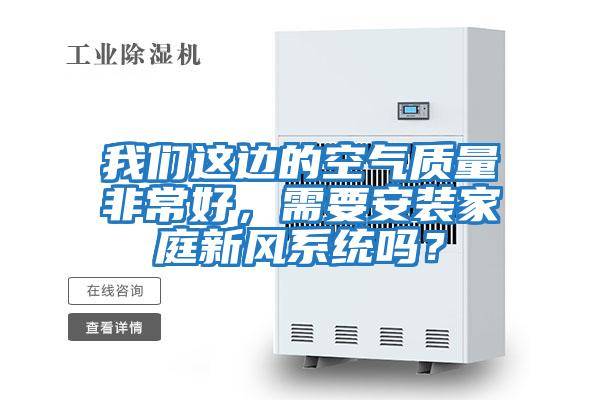 我們這邊的空氣質量非常好，需要安裝家庭新風系統嗎？
