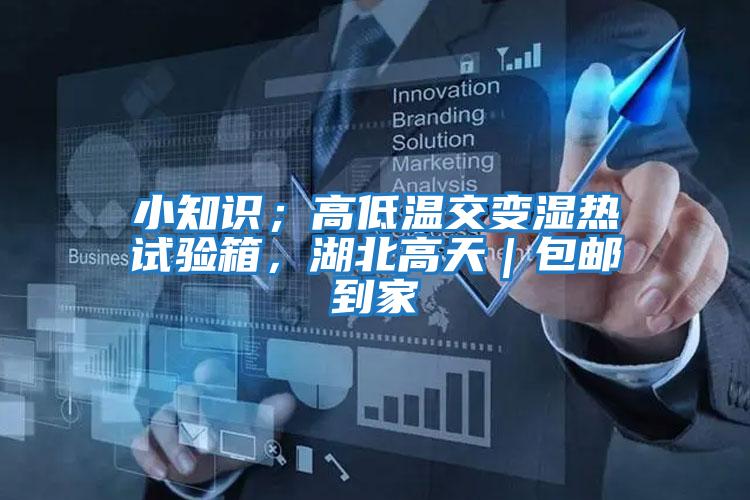 小知識；高低溫交變濕熱試驗箱，湖北高天｜包郵到家