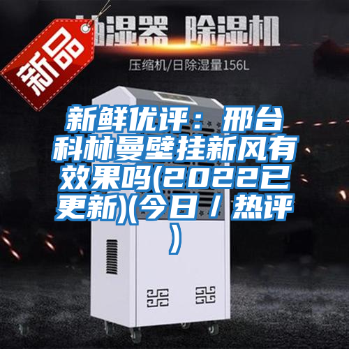 新鮮優(yōu)評(píng)：邢臺(tái)科林曼壁掛新風(fēng)有效果嗎(2022已更新)(今日／熱評(píng))