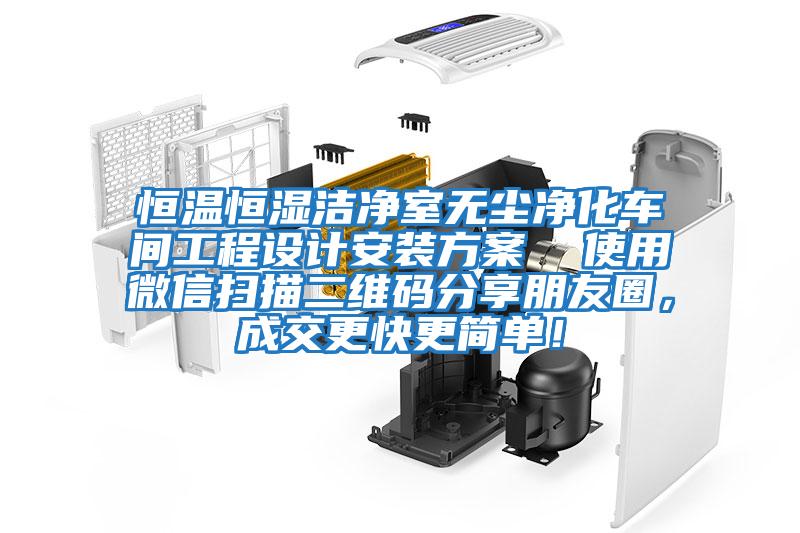 恒溫恒濕潔凈室無塵凈化車間工程設(shè)計安裝方案  使用微信掃描二維碼分享朋友圈，成交更快更簡單！