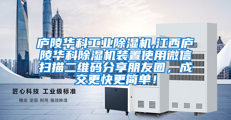 廬陵華科工業除濕機,江西廬陵華科除濕機裝置使用微信掃描二維碼分享朋友圈，成交更快更簡單！