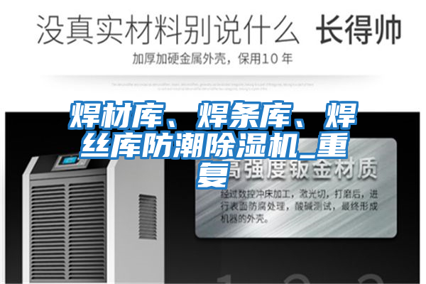 焊材庫(kù)、焊條庫(kù)、焊絲庫(kù)防潮除濕機(jī)_重復(fù)