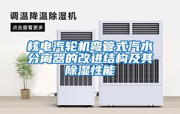 核電汽輪機彎管式汽水分離器的改進結構及其除濕性能