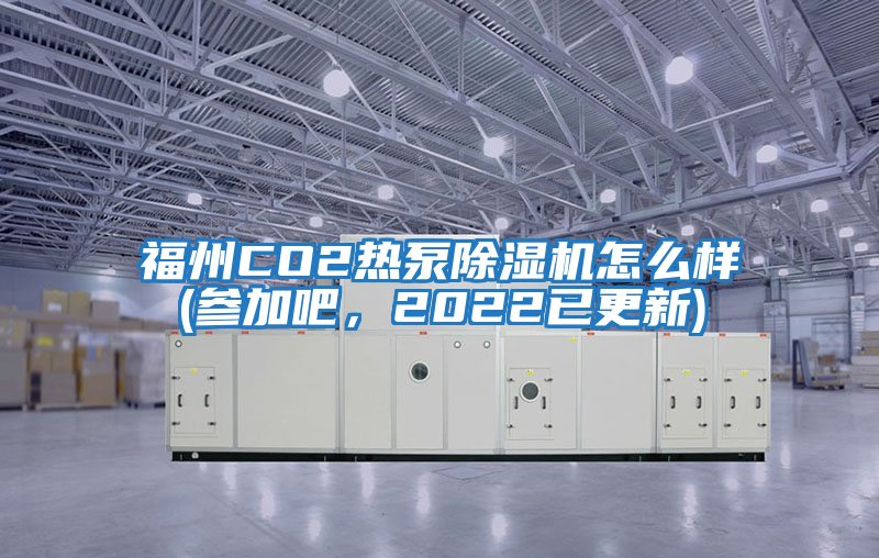福州CO2熱泵除濕機(jī)怎么樣(參加吧，2022已更新)