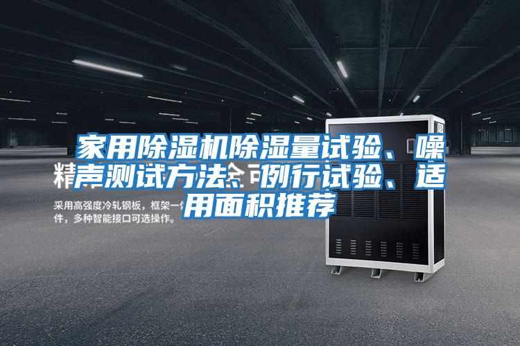 家用除濕機(jī)除濕量試驗(yàn)、噪聲測(cè)試方法、例行試驗(yàn)、適用面積推薦