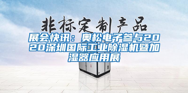 展會快訊：奧松電子參與2020深圳國際工業(yè)除濕機暨加濕器應用展