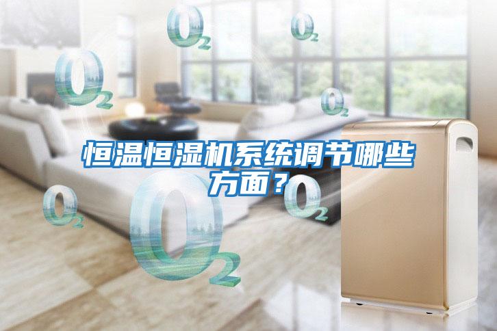 恒溫恒濕機系統(tǒng)調(diào)節(jié)哪些方面?