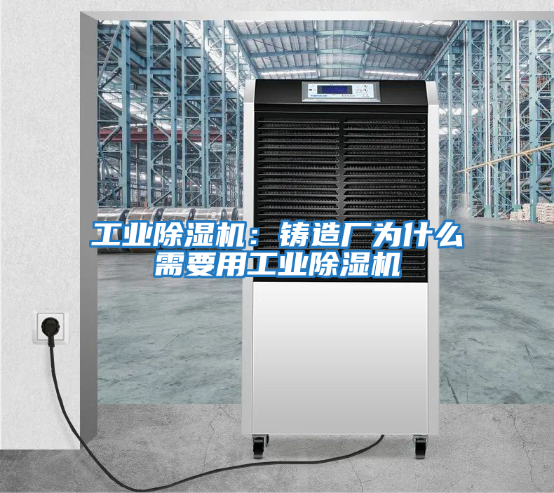 工業除濕機:鑄造廠為什么需要用工業除濕機