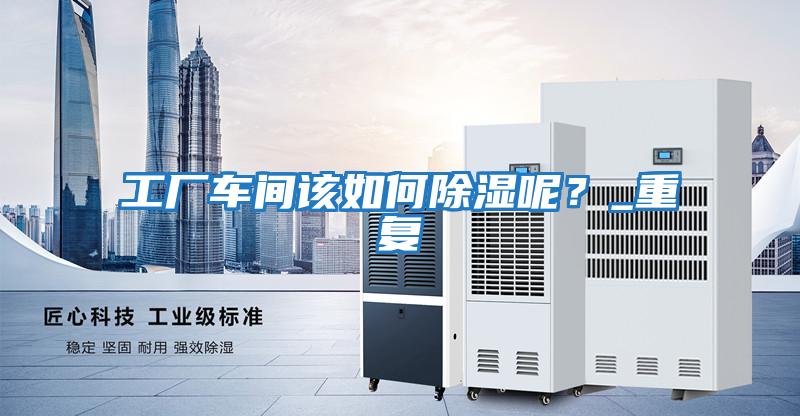 工廠車(chē)間該如何除濕呢？_重復(fù)