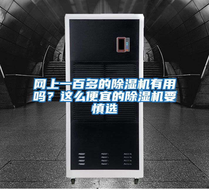 網(wǎng)上一百多的除濕機(jī)有用嗎？這么便宜的除濕機(jī)要慎選