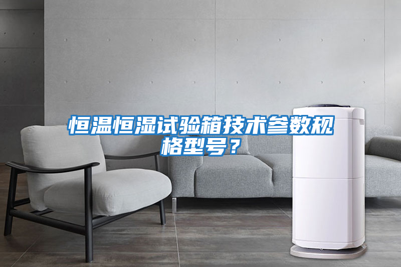 恒溫恒濕試驗(yàn)箱技術(shù)參數(shù)規(guī)格型號(hào)？